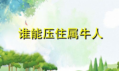 谁能压住属牛人 牛和谁是天生一对