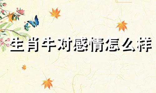 生肖牛对感情怎么样 十二生肖牛的最佳配偶