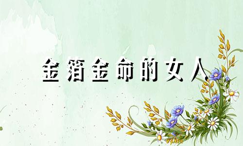 金箔金命的女人 金箔金命的女人最好戴什么首饰