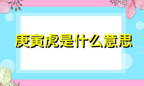 庚寅虎是什么意思 庚寅虎年