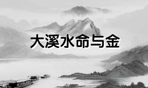 大溪水命与金 大溪水命和大溪水命能婚配能行吗