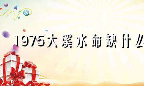 1975大溪水命缺什么 74年的虎长期佩戴什么好