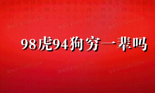 98虎94狗穷一辈吗 94年狗与98年虎今年有姻缘吗