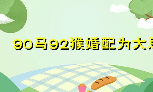90马92猴婚配为大忌 90马和92猴生最优宝宝