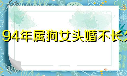 94年属狗女头婚不长久 94属狗和正缘差多少岁