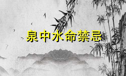 泉中水命禁忌 泉中水命啥意思