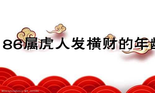 86属虎人发横财的年龄 86年虎哪年才开始发财
