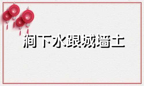 涧下水跟城墙土 涧下水与城墙土哪一年相克