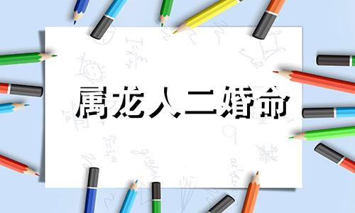 属龙人二婚命 属龙女二婚和什么属相最配