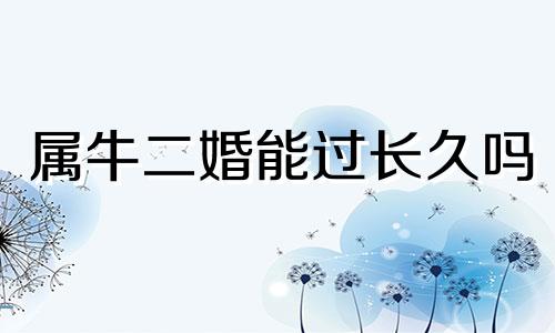 属牛二婚能过长久吗 属牛女二婚会不会幸福