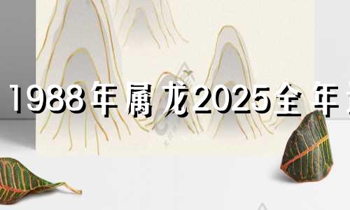 1988年属龙2025全年运势 88年龙哪一年容易离婚