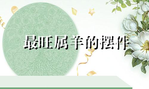 最旺属羊的摆件 属羊人适合什么摆件