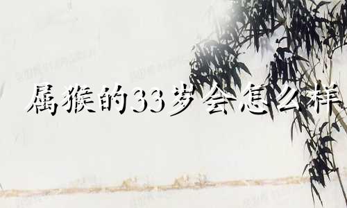 属猴的33岁会怎么样 属猴人30岁