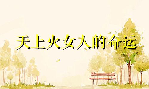 天上火女人的命运 天上火命女人性格特点