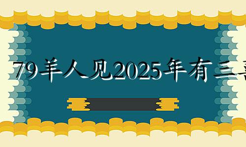 79羊人见2025年有三喜 79年属羊人在2025年的全年运势