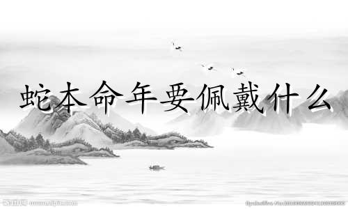 蛇本命年要佩戴什么 属蛇的本命年为什么不能穿红