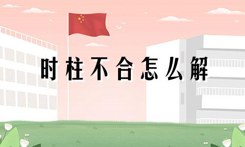 时柱不合怎么解 时柱不对能算准吗