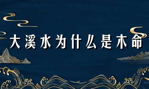 大溪水为什么是木命 什么叫大溪水命