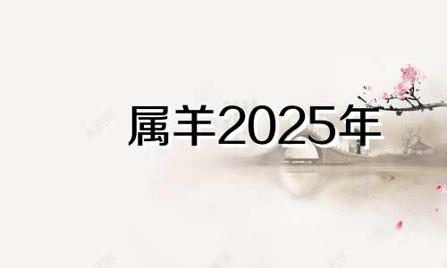属羊2025年 2025年属羊人的命运