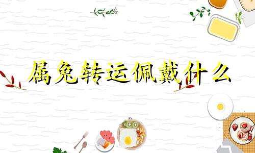 属兔转运佩戴什么 生肖兔带什么转运