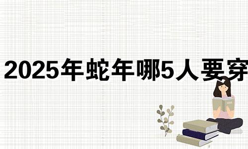 2025年蛇年哪5人要穿红 2021年属蛇能穿红吗