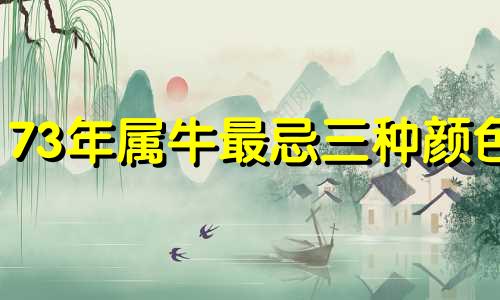 73年属牛最忌三种颜色 2025年属牛的幸运色是什么颜色