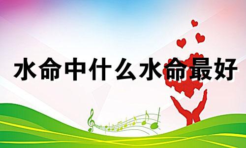 水命中什么水命最好 天河水命人生于几月好