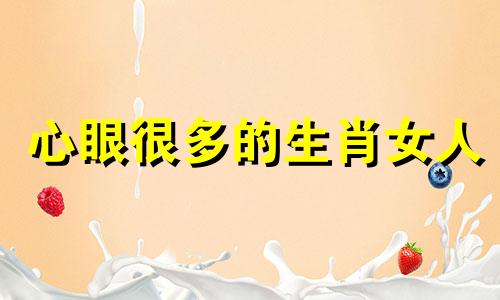 心眼很多的生肖女人 心眼太多的生肖不值得深交