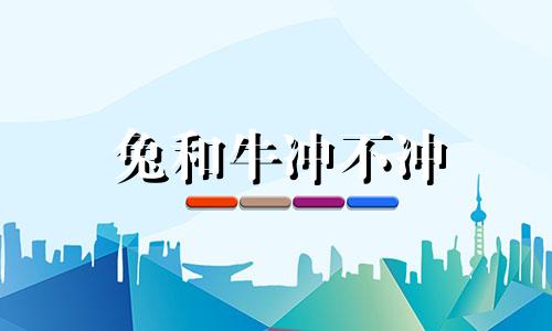 兔和牛冲不冲 兔和牛属相合吗