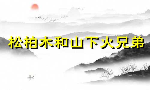 松柏木和山下火兄弟 山下火与松柏木