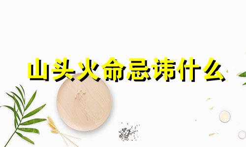 山头火命忌讳什么 山头火命人干什么容易发财