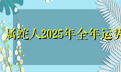 属蛇人2025年全年运势 2025属蛇的大忌颜色