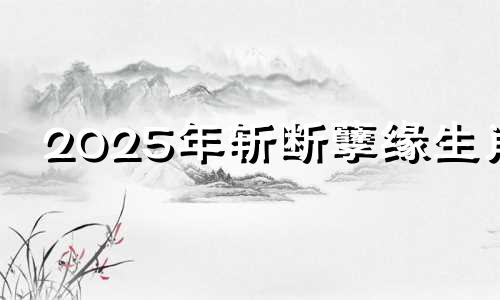2025年斩断孽缘生肖 2025年必死丈夫的属相