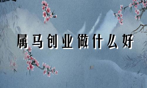 属马创业做什么好 属马创业方向