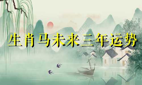 生肖马未来三年运势 属马未来几年的运势