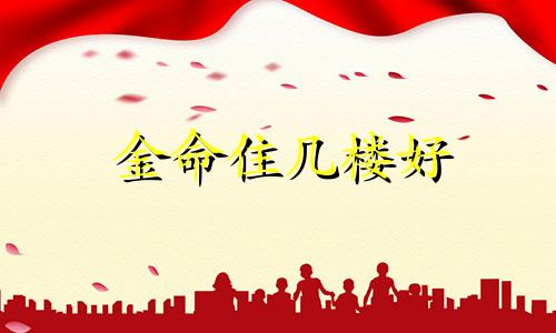 金命住几楼好 金命绝对不能住的楼层