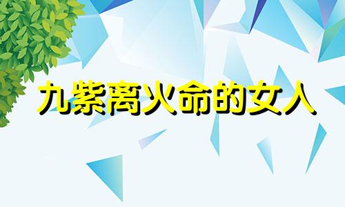 九紫离火命的女人 九紫离火运对火旺的好吗