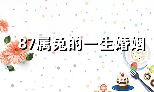 87属兔的一生婚姻 属兔的一生婚姻和事业如何
