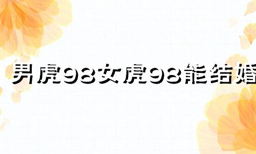 男虎98女虎98能结婚吗 86年属虎39岁有一灾