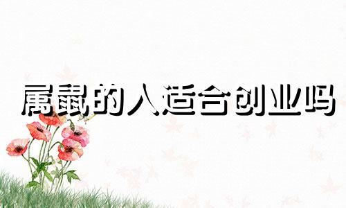 属鼠的人适合创业吗 2021年属鼠的人适合自己创业吗?