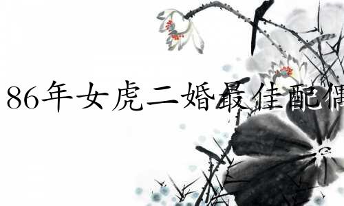 86年女虎二婚最佳配偶 虎女86年二婚会有小孩吗