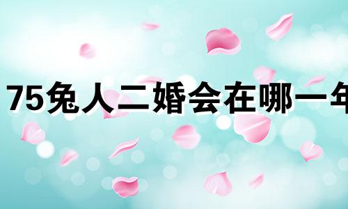 75兔人二婚会在哪一年 75年兔的正缘桃花是谁