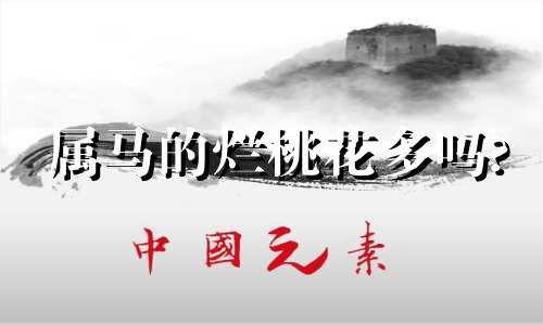 属马的烂桃花多吗? 属马2020年烂桃花怎么化解