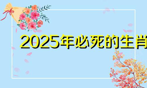 2025年必死的生肖 2025年开始走大运的生肖