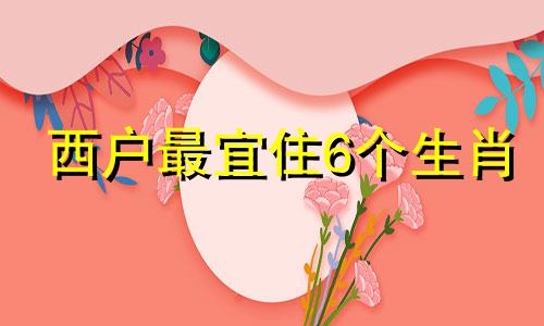 西户最宜住6个生肖 东户最旺的楼层是几层