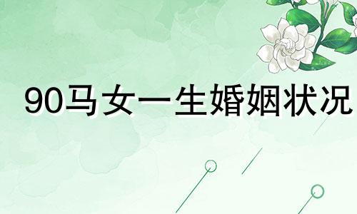 90马女一生婚姻状况 1990马命里有几个孩子