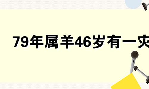 79年属羊46岁有一灾 79年属羊女的晚年命运