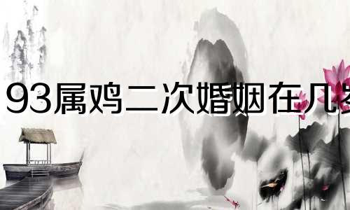 93属鸡二次婚姻在几岁 93年的鸡是苦命还是富