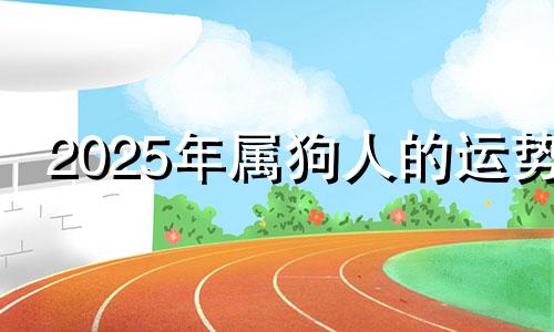 2025年属狗人的运势 生肖狗2025年运势大全