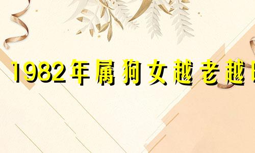 1982年属狗女越老越旺 2025生肖狗82双喜临门